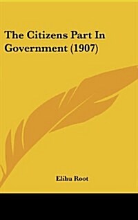 The Citizens Part in Government (1907) (Hardcover)
