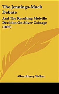 The Jennings-Mack Debate: And the Resulting Melville Decision on Silver Coinage (1896) (Hardcover)
