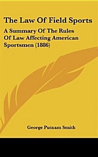 The Law of Field Sports: A Summary of the Rules of Law Affecting American Sportsmen (1886) (Hardcover)