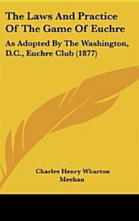 The Laws and Practice of the Game of Euchre: As Adopted by the Washington, D.C., Euchre Club (1877) (Hardcover)