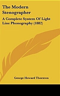 The Modern Stenographer: A Complete System of Light Line Phonography (1882) (Hardcover)