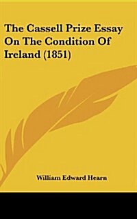 The Cassell Prize Essay on the Condition of Ireland (1851) (Hardcover)