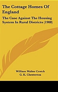 The Cottage Homes of England: The Case Against the Housing System in Rural Districts (1908) (Hardcover)