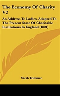 The Economy of Charity V2: An Address to Ladies, Adapted to the Present State of Charitable Institutions in England (1801) (Hardcover)