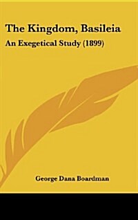 The Kingdom, Basileia: An Exegetical Study (1899) (Hardcover)