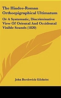 The Hindee-Roman Orthoepigraphical Ultimatum: Or a Systematic, Discriminative View of Oriental and Occidental Visible Sounds (1820) (Hardcover)
