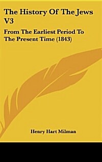 The History of the Jews V3: From the Earliest Period to the Present Time (1843) (Hardcover)