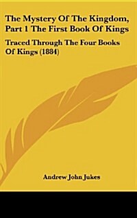 The Mystery of the Kingdom, Part 1 the First Book of Kings: Traced Through the Four Books of Kings (1884) (Hardcover)