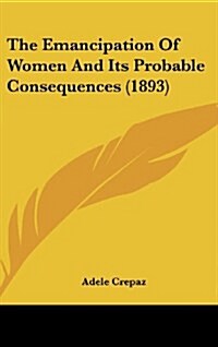 The Emancipation of Women and Its Probable Consequences (1893) (Hardcover)