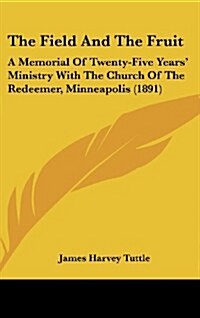 The Field and the Fruit: A Memorial of Twenty-Five Years Ministry with the Church of the Redeemer, Minneapolis (1891) (Hardcover)