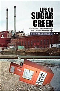 Life on Sugar Creek: Battlefield Report from the Last Newspaper War (Hardcover)