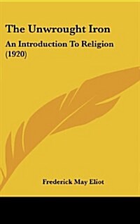 The Unwrought Iron: An Introduction to Religion (1920) (Hardcover)