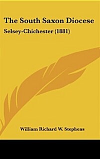 The South Saxon Diocese: Selsey-Chichester (1881) (Hardcover)