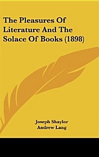 The Pleasures of Literature and the Solace of Books (1898) (Hardcover)