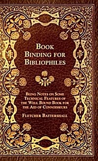 Book Binding for Bibliophiles - Being Notes on Some Technical Features of the Well Bound Book for the Aid of Connoisseurs - Together with a Sketch of (Hardcover)
