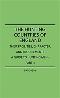 The Hunting Countries of England, Their Facilities, Character, and Requirements - A Guide to Hunting Men - Part IV (Hardcover)