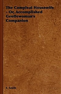 The Compleat Housewife - Or, Accomplished Gentlewomans Companion (Hardcover)