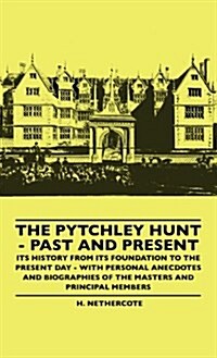 The Pytchley Hunt - Past and Present - Its History from Its Foundation to the Present Day - With Personal Anecdotes and Biographies of the Masters and (Hardcover)