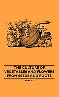The Culture of Vegetables and Flowers from Seeds and Roots (Hardcover)