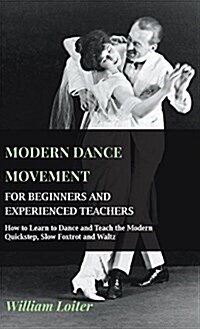 Modern Dance Movement - For Beginners and Experienced Teachers - How to Learn to Dance and Teach the Modern Quickstep, Slow Foxtrot and Waltz (Hardcover)