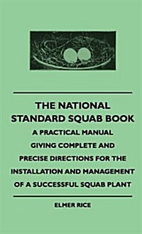 The National Standard Squab Book - A Practical Manual Giving Complete and Precise Directions for the Installation and Management of a Successful Squab (Hardcover)
