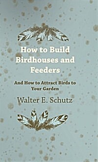 How to Build Birdhouses and Feeders - And How to Attract Birds to Your Garden (Hardcover)
