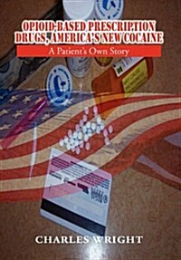Opioid-Based Prescription Drugs, Americas New Cocaine: A Patients Own Story (Hardcover)