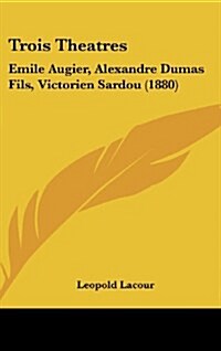 Trois Theatres: Emile Augier, Alexandre Dumas Fils, Victorien Sardou (1880) (Hardcover)