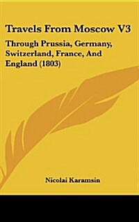 Travels from Moscow V3: Through Prussia, Germany, Switzerland, France, and England (1803) (Hardcover)