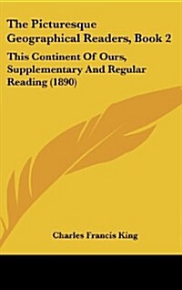 The Picturesque Geographical Readers, Book 2: This Continent of Ours, Supplementary and Regular Reading (1890) (Hardcover)