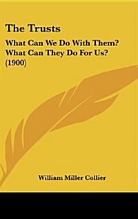 The Trusts: What Can We Do with Them? What Can They Do for Us? (1900) (Hardcover)
