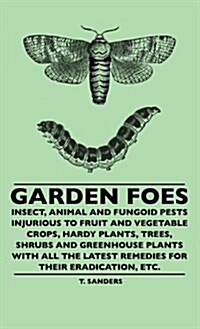 Garden Foes - Insect, Animal and Fungoid Pests Injurious to Fruit and Vegetable Crops, Hardy Plants, Trees, Shrubs and Greenhouse Plants with All the (Hardcover)