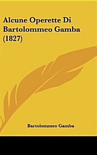 Alcune Operette Di Bartolommeo Gamba (1827) (Hardcover)