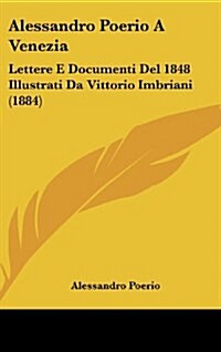 Alessandro Poerio a Venezia: Lettere E Documenti del 1848 Illustrati Da Vittorio Imbriani (1884) (Hardcover)