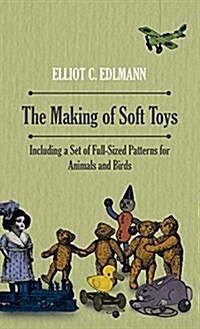 The Making of Soft Toys - Including a Set of Full-Sized Patterns for Animals and Birds (Hardcover)