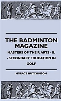 The Badminton Magazine - Masters of Their Arts - II. - Secondary Education in Golf (Hardcover)