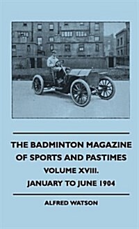 The Badminton Magazine of Sports and Pastimes - Volume XVIII. - January to June 1904 (Hardcover)