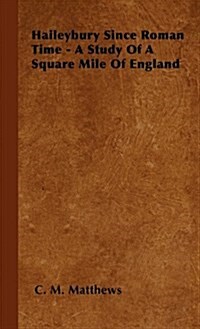 Haileybury Since Roman Time - A Study of a Square Mile of England (Hardcover)