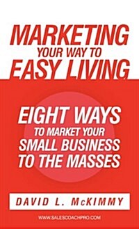 Marketing Your Way to Easy Living: Eight Ways to Market Your Small Business to the Masses (Hardcover)