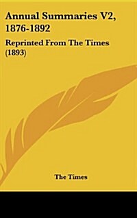 Annual Summaries V2, 1876-1892: Reprinted from the Times (1893) (Hardcover)