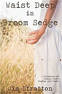 Waist Deep in Broom Sedge: A Collection of Essays, Short Stories, and Poems (Hardcover)