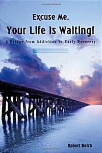 Excuse Me, Your Life Is Waiting!: A Bridge from Addiction to Early Recovery (Hardcover)