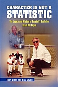 Character Is Not a Statistic: The Legacy and Wisdom of Baseballs Godfather Scout Bill Lajoie (Hardcover)