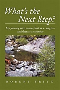 Whats the Next Step?: My Journey with Cancer as a Caregiver and Then as a Caretaker (Hardcover)