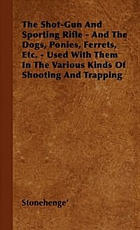 The Shot-Gun and Sporting Rifle - And the Dogs, Ponies, Ferrets, Etc. - Used with Them in the Various Kinds of Shooting and Trapping (Hardcover)