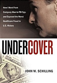 Undercover: How I Went from Company Man to FBI Spy and Exposed the Worst Healthcare Fraud in U.S. History (Hardcover)