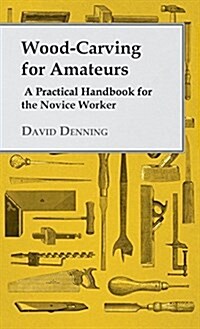 Wood-Carving for Amateurs - A Practical Handbook for the Novice Worker (Hardcover)