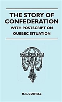 The Story of Confederation - With PostScript on Quebec Situation (Hardcover)