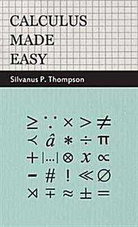 Calculus Made Easy - Being a Very-Simplest Introduction to Those Beautiful Methods of Reckoning Which Are Generally Called by the Terrifying Names of (Hardcover)