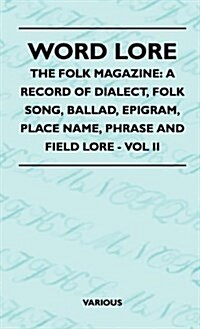 Word Lore - The Folk Magazine: A Record of Dialect, Folk Song, Ballad, Epigram, Place Name, Phrase and Field Lore - Vol II (Hardcover)